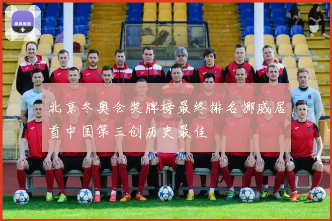 北京冬奥会奖牌榜最终排名挪威居首中国第三创历史最佳