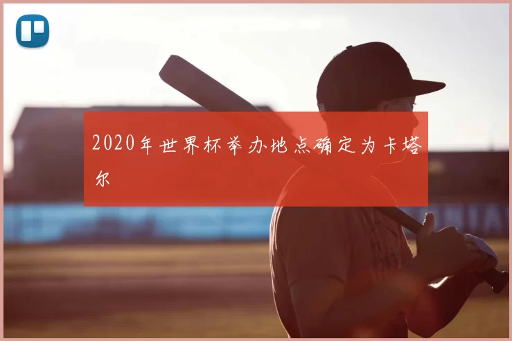 2020年世界杯举办地点确定为卡塔尔