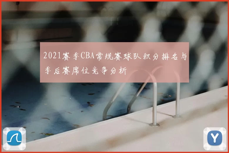 2021赛季CBA常规赛球队积分排名与季后赛席位竞争分析