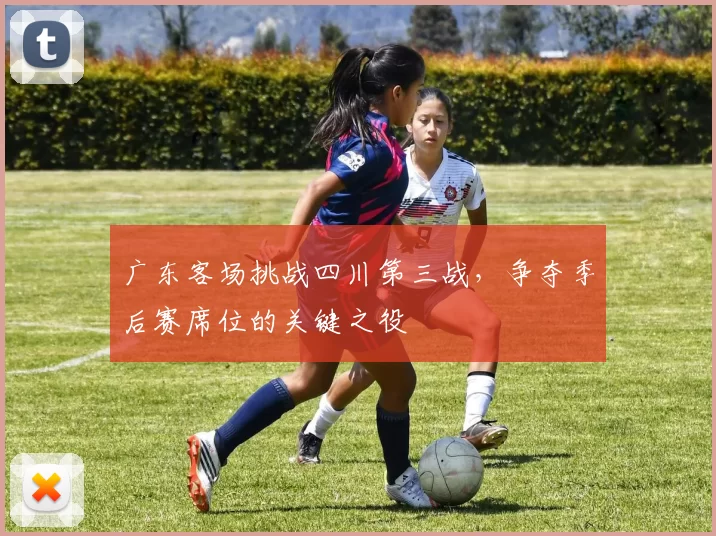 广东客场挑战四川第三战,争夺季后赛席位的关键之役