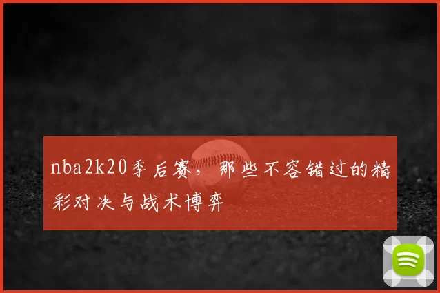 nba2k20季后赛，那些不容错过的精彩对决与战术博弈