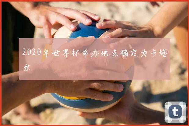 2020年世界杯举办地点确定为卡塔尔