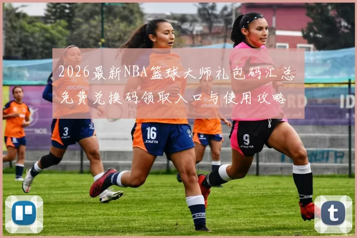 2026最新NBA篮球大师礼包码汇总 免费兑换码领取入口与使用攻略