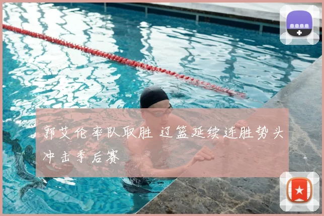 郭艾伦率队取胜 辽篮延续连胜势头冲击季后赛