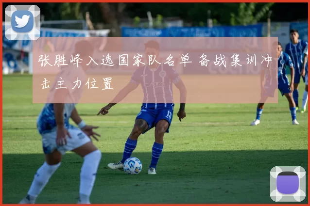 张胜峰入选国家队名单 备战集训冲击主力位置