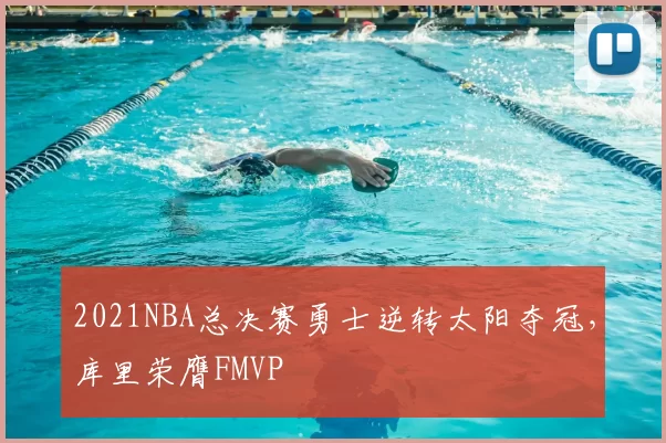 2021NBA总决赛勇士逆转太阳夺冠,库里荣膺FMVP