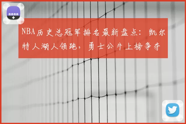 NBA历史总冠军排名最新盘点:凯尔特人湖人领跑,勇士公牛上榜争夺激烈