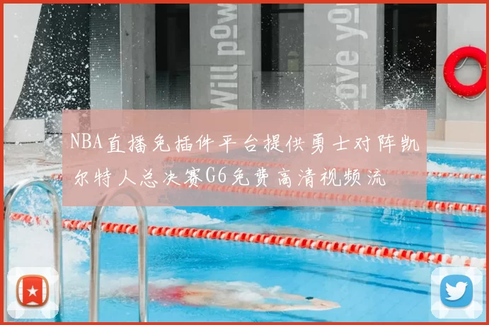 NBA直播免插件平台提供勇士对阵凯尔特人总决赛G6免费高清视频流