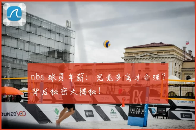 nba 球员年薪：究竟多高才合理？背后秘密大揭秘！