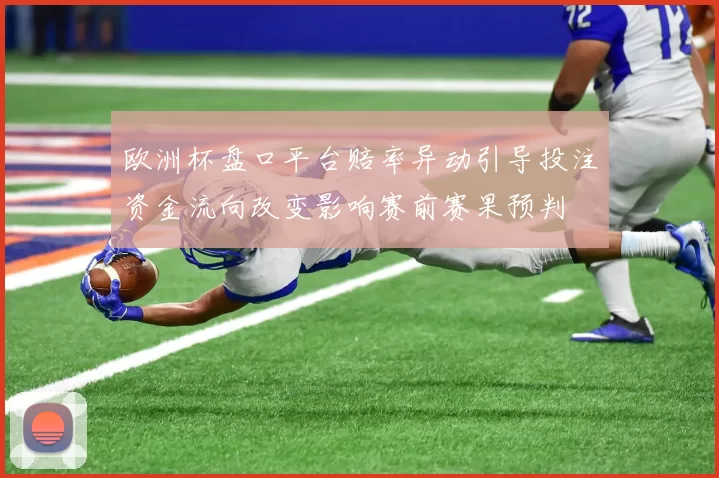 欧洲杯盘口平台赔率异动引导投注资金流向改变影响赛前赛果预判