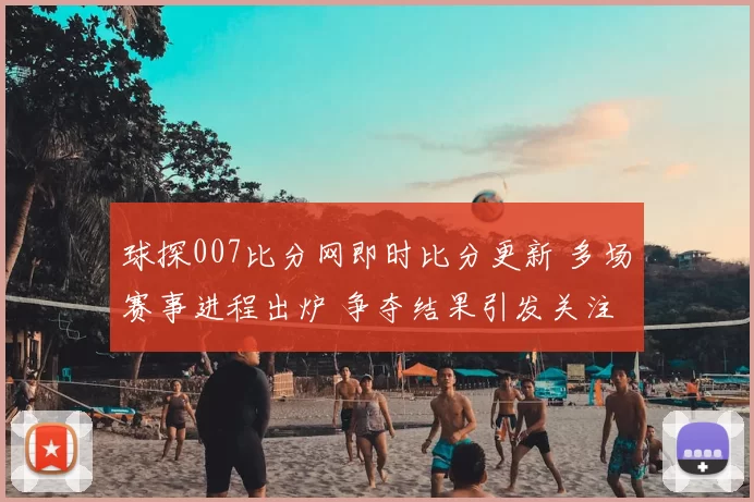 球探007比分网即时比分更新 多场赛事进程出炉 争夺结果引发关注