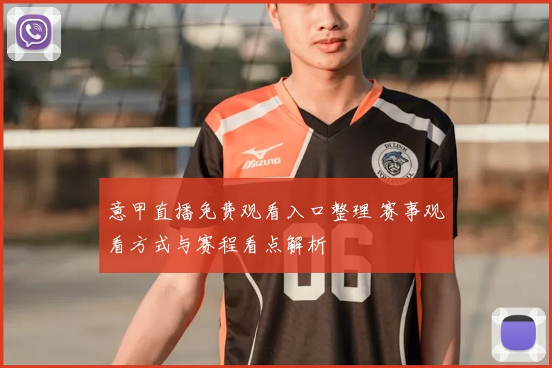 意甲直播免费观看入口整理 赛事观看方式与赛程看点解析