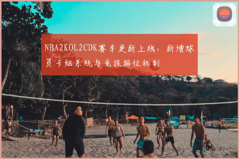 NBA2KOL2CDK赛季更新上线，新增球员卡组系统与竞技排位机制