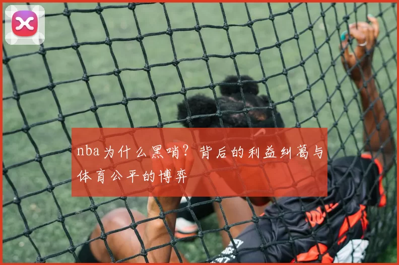 nba为什么黑哨？背后的利益纠葛与体育公平的博弈