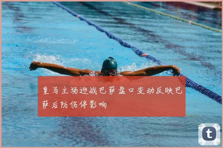 皇马主场迎战巴萨盘口变动反映巴萨后防伤停影响