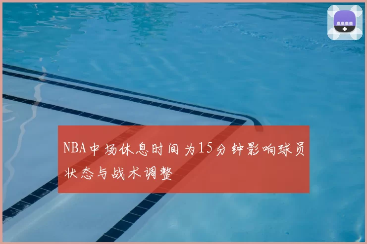 NBA中场休息时间为15分钟影响球员状态与战术调整