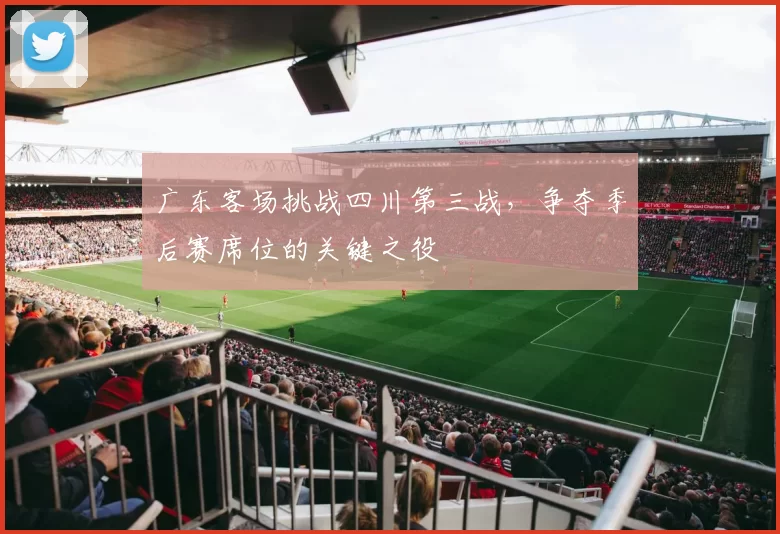 广东客场挑战四川第三战,争夺季后赛席位的关键之役
