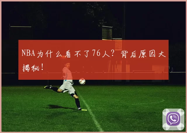 NBA为什么看不了76人?背后原因大揭秘!