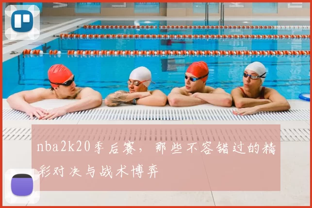 nba2k20季后赛，那些不容错过的精彩对决与战术博弈