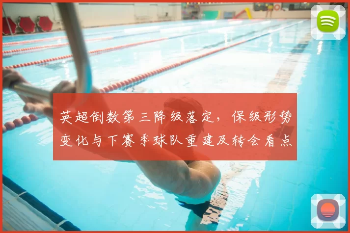 英超倒数第三降级落定，保级形势变化与下赛季球队重建及转会看点