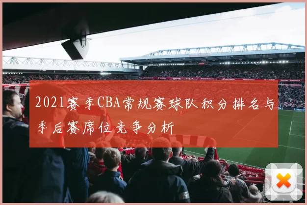2021赛季CBA常规赛球队积分排名与季后赛席位竞争分析