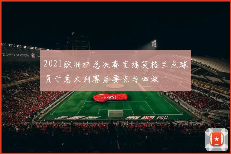 2021欧洲杯总决赛直播英格兰点球负于意大利赛后要点与回放