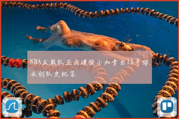 NBA灰熊队正式退役小加索尔16号球衣创队史纪录
