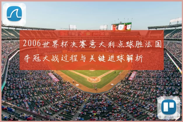 2006世界杯决赛意大利点球胜法国夺冠大战过程与关键进球解析