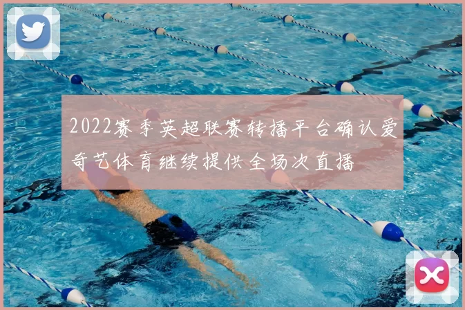 2022赛季英超联赛转播平台确认爱奇艺体育继续提供全场次直播