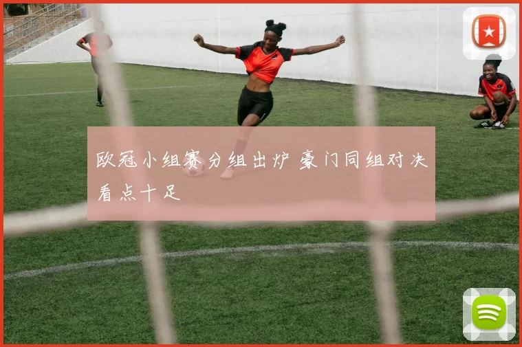 欧冠小组赛分组出炉 豪门同组对决看点十足