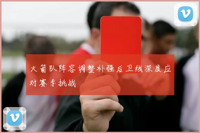 火箭队阵容调整补强后卫线深度应对赛季挑战