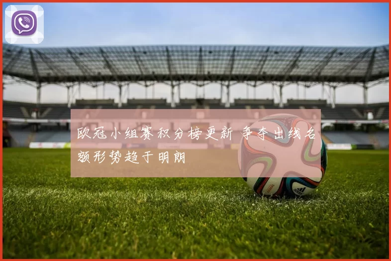 欧冠小组赛积分榜更新 争夺出线名额形势趋于明朗