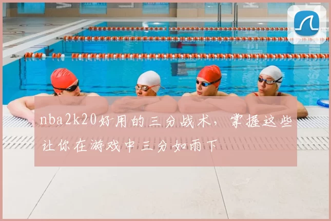 nba2k20好用的三分战术，掌握这些让你在游戏中三分如雨下