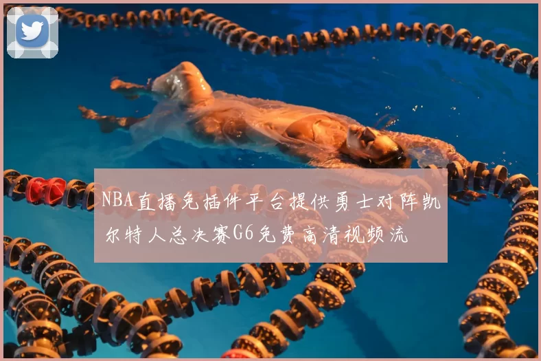 NBA直播免插件平台提供勇士对阵凯尔特人总决赛G6免费高清视频流