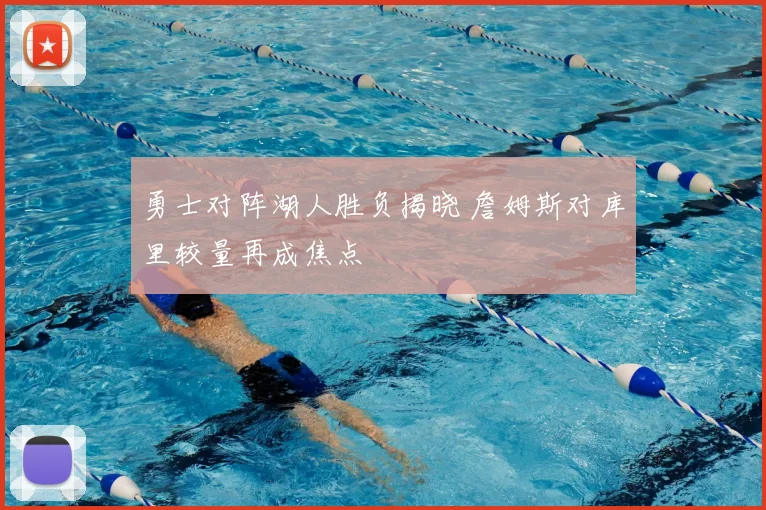 勇士对阵湖人胜负揭晓 詹姆斯对库里较量再成焦点