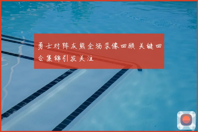 勇士对阵灰熊全场录像回顾 关键回合集锦引发关注
