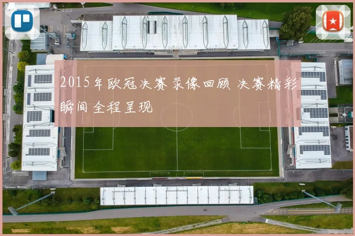 2015年欧冠决赛录像回顾 决赛精彩瞬间全程呈现