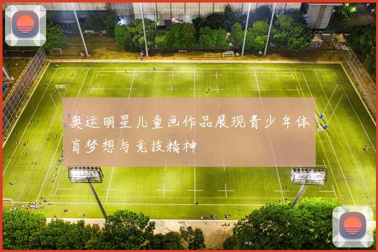 奥运明星儿童画作品展现青少年体育梦想与竞技精神