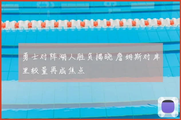 勇士对阵湖人胜负揭晓 詹姆斯对库里较量再成焦点