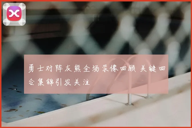 勇士对阵灰熊全场录像回顾 关键回合集锦引发关注