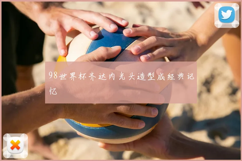 98世界杯齐达内光头造型成经典记忆