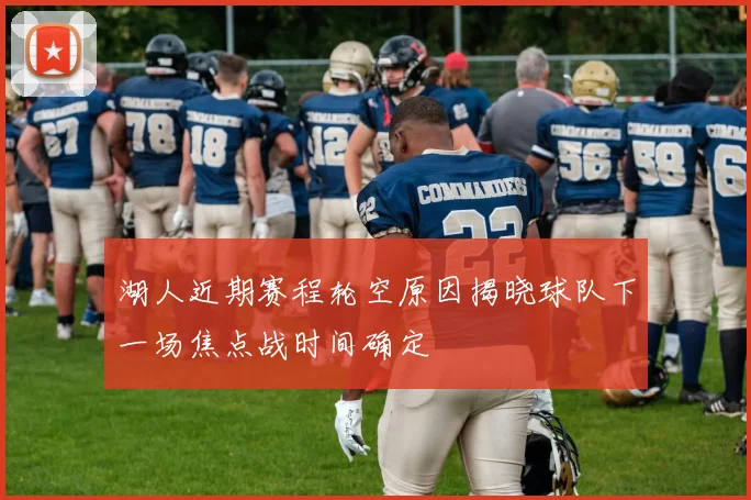 湖人近期赛程轮空原因揭晓球队下一场焦点战时间确定