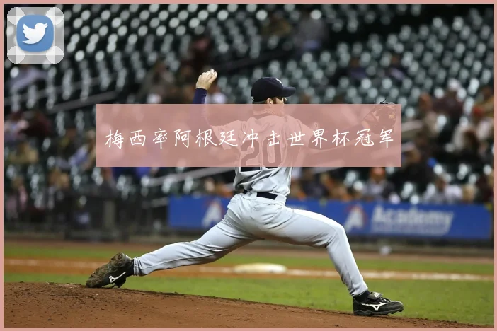 梅西率阿根廷冲击世界杯冠军
