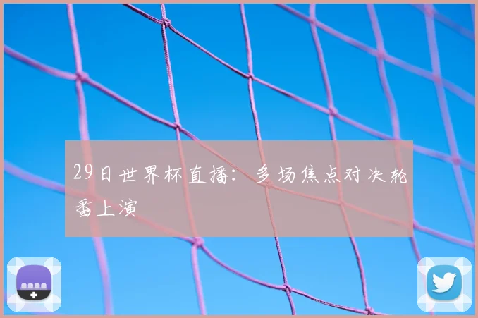 29日世界杯直播：多场焦点对决轮番上演