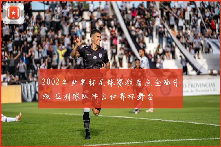 2002年世界杯足球赛程看点全面升级 亚洲球队冲击世界杯舞台