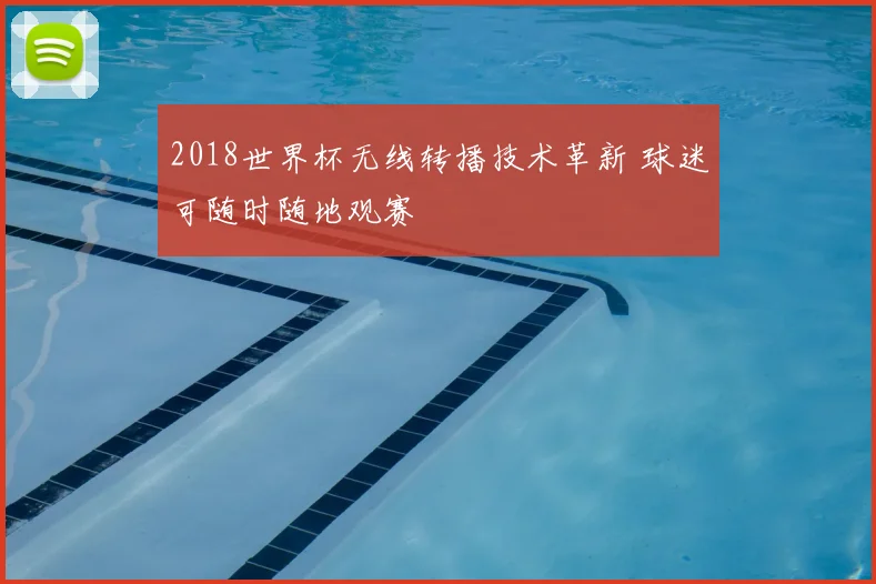 2018世界杯无线转播技术革新 球迷可随时随地观赛