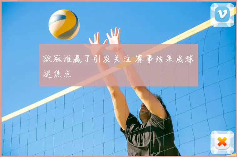 欧冠谁赢了引发关注 赛事结果成球迷焦点